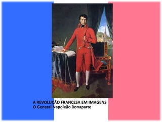 A REVOLUÇÃO FRANCESA EM IMAGENS
O General Napoleão Bonaparte
 