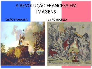 A REVOLUÇÃO FRANCESA EM
IMAGENS
VISÃO FRANCESA VISÃO INGLESA
 