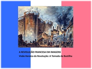 A REVOLUÇÃO FRANCESA EM IMAGENS
Visão Heroica da Revolução: A Tomada da Bastilha
 