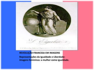 REVOLUÇÃO FRANCESA EM IMAGENS
Representações da Igualdade e Liberdade:
imagens femininas: a mulher como igualdade.
 