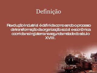 Definição Revolução Industrial é definida como sendo o processo de transformação da organização social e econômica ocorrida na Inglaterra na segunda metade do século XVIII. 