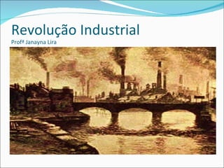Revolução Industrial
Profª Janayna Lira
 