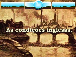As condições inglesas.As condições inglesas.
 