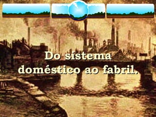 Do sistemaDo sistema
doméstico ao fabril.doméstico ao fabril.
 