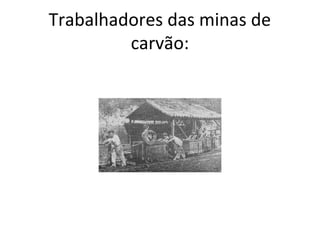 Trabalhadores das minas de
carvão:
 