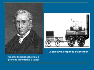 George Stephenson criou a
primeira locomotiva a vapor
Locomotiva a vapor de Stephenson
 