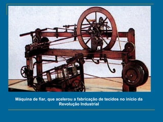 Máquina de fiar, que acelerou a fabricação de tecidos no início da
Revolução Industrial
 