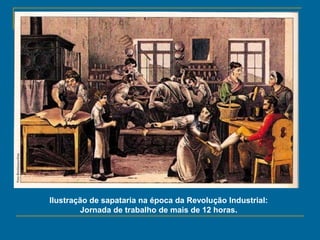 Ilustração de sapataria na época da Revolução Industrial:
Jornada de trabalho de mais de 12 horas.
 