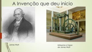 A Invenção que deu início
James Watt Máquina a Vapor
de James Watt
 
