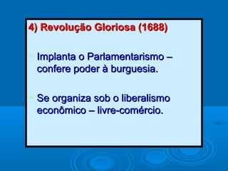 4) Revolução Gloriosa (1688)4) Revolução Gloriosa (1688)
 Implanta o Parlamentarismo –Implanta o Parlamentarismo –
confere poder à burguesia.confere poder à burguesia.
 Se organiza sob o liberalismoSe organiza sob o liberalismo
econômico – livre-comércio.econômico – livre-comércio.
 
