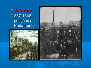  CartismoCartismo
(1837-1848) –(1837-1848) –
petições aopetições ao
ParlamentoParlamento
 