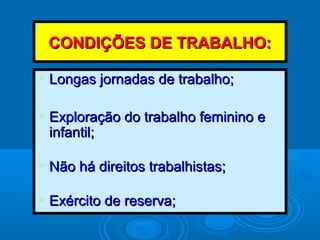 CCOONNDDIIÇÇÕÕEESS DDEE TTRRAABBAALLHHOO:: 
 LLoonnggaass jjoorrnnaaddaass ddee ttrraabbaallhhoo;; 
 EExxpplloorraaççããoo ddoo ttrraabbaallhhoo ffeemmiinniinnoo ee 
iinnffaannttiill;; 
 NNããoo hháá ddiirreeiittooss ttrraabbaallhhiissttaass;; 
 EExxéérrcciittoo ddee rreesseerrvvaa;; 
 