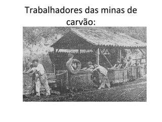Trabalhadores das minas de
carvão:
 