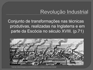 Conjunto de transformações nas técnicas
produtivas, realizadas na Inglaterra e em
parte da Escócia no século XVIII. (p.71)
Fonte:http://rubberchickengames.com/2016/03/23/factorio-e-o-paradigma-da-revolucao-industrial/
 