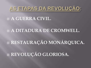    A GUERRA CIVIL.

   A DITADURA DE CROMWELL.

   RESTAURAÇÃO MONÁRQUICA.

   REVOLUÇÃO GLORIOSA.
 