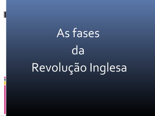 As fases
       da
Revolução Inglesa
 