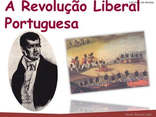 A Revolução Liberal
Portuguesa
E.B.I Fialho De Almeida
Aluna: Raquel Leão
 