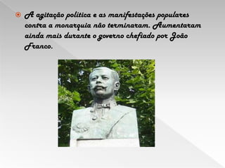 A agitação política e as manifestações populares contra a monarquia não terminaram. Aumentaram ainda mais durante o governo chefiado por João Franco.
