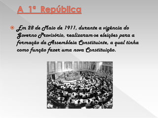 A  1ª  República Em 28 de Maio de 1911, durante a vigência do Governo Provisório, realizaram-se eleições para a formação da Assembleia Constituinte, a qual tinha como função fazer uma nova Constituição. 