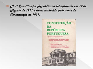 A 1ª Constituição Republicana foi aprovada em 19 de Agosto de 1911 e ficou conhecida pelo nome de Constituição de 1911.