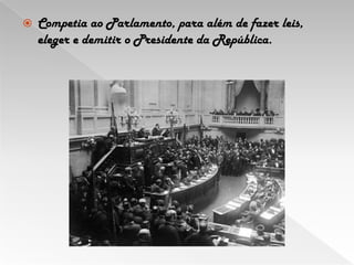 Competia ao Parlamento, para além de fazer leis, eleger e demitir o Presidente da República. 