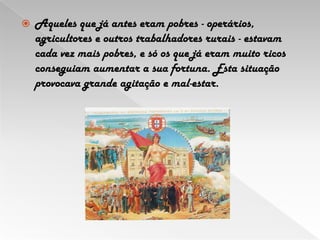 Aqueles que já antes eram pobres - operários, agricultores e outros trabalhadores rurais - estavam cada vez mais pobres, e só os que já eram muito ricos conseguiam aumentar a sua fortuna. Esta situação provocava grande agitação e mal-estar.