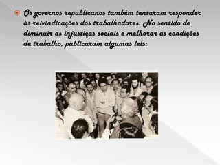 Os governos republicanos também tentaram responder às reivindicações dos trabalhadores. No sentido de diminuir as injustiças sociais e melhorar as condições de trabalho, publicaram algumas leis: 
