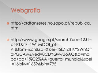 Webgrafiahttp://crdfanzeres.no.sapo.pt/republica.htmhttp://www.google.pt/search?um=1&hl=pt-PT&rlz=1W1MOOI_pt-PT&tbm=isch&sa=X&ei=t5L7TdTIKY2WhQfroPGCAw&ved=0CDYQvwUoAQ&q=mapa+da+1%C2%AA+guerra+mundial&spell=1&biw=1659&bih=795