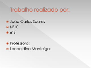 Trabalho realizado por:João Carlos SoaresNº106ºBProfessora:Leopoldina Manteigas