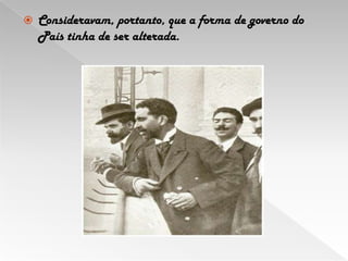 Consideravam, portanto, que a forma de governo do País tinha de ser alterada. 