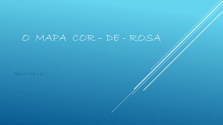 O MAPA COR – DE - ROSA
Século XX ( 20 )
 