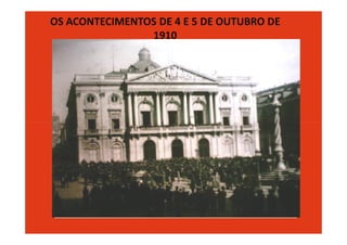OS ACONTECIMENTOS DE 4 E 5 DE OUTUBRO DE
                1910
 