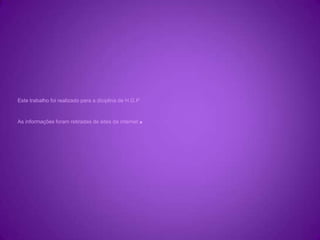Este trabalho foi realizado para a diciplina de H.G.PAs informações foram retiradas de sites da internet. 