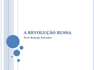 A REVOLUÇÃO RUSSA Prof. Rodrigo Salvador 