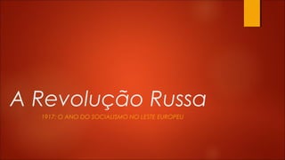 A Revolução Russa
1917: O ANO DO SOCIALISMO NO LESTE EUROPEU

 
