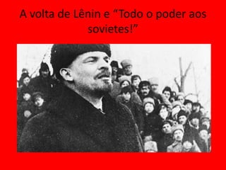 A volta de Lênin e “Todo o poder aos
sovietes!”
 