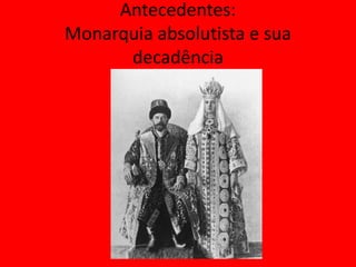 Antecedentes:
Monarquia absolutista e sua
decadência
 