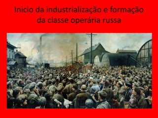 Inicio da industrialização e formação
da classe operária russa
 