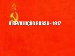 A REVOLUÇÃO RUSSA - 1917
 