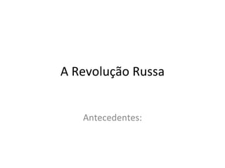 A Revolução Russa Antecedentes: 