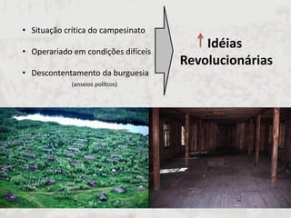 •Situação crítica do campesinato 
•Operariado em condições difíceis 
•Descontentamento da burguesia (anseios polítcos) 
Idéias Revolucionárias  