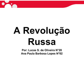 A Revolução
Russa
Por: Lucas S. de Oliveira N°20
Ana Paula Barbosa Lopes N°02
 