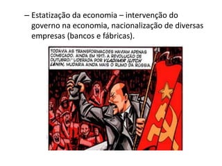 – Estatização da economia – intervenção do
governo na economia, nacionalização de diversas
empresas (bancos e fábricas).
 