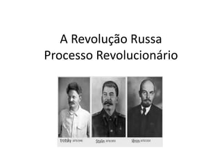 A Revolução Russa
Processo Revolucionário
 