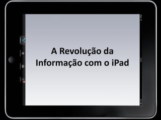 A Revolução da
Informação com o iPad
 