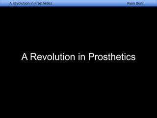 	A Revolution in Prosthetics										Ryan Dunn A Revolution in Prosthetics 