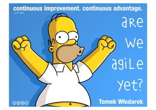 continuous improvement. continuous advantage.
1.03.14 (ABE)

cbnd

Are
we
agile
yet?
Tomek Włodarek

 