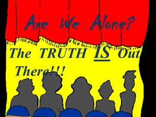 Are We Alone?
The TRUTH   IS Out
 There!!!
 