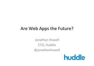 Are	
  Web	
  Apps	
  the	
  Future?	
  

         Jonathan	
  Howell	
  
           CTO,	
  Huddle	
  
         @jonathanhowell	
  
 