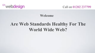 Call on 01202 237799

            Welcome

Are Web Standards Healthy For The
       World Wide Web?
 